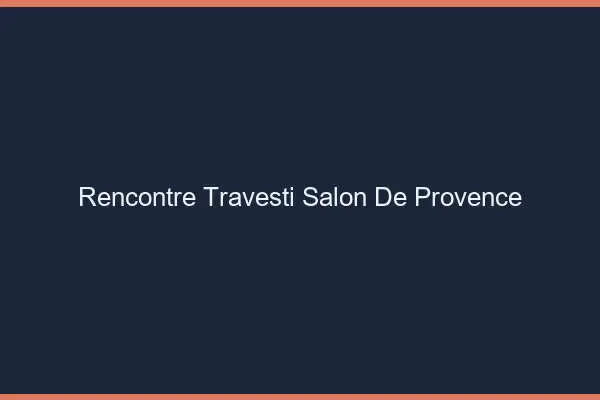 Rencontre travesti Salon-de-Provence