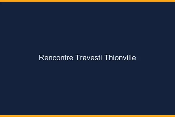 Rencontre travesti Thionville