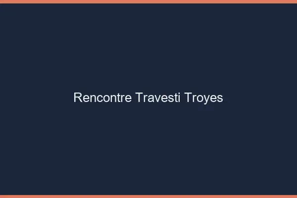 Rencontre travesti Troyes