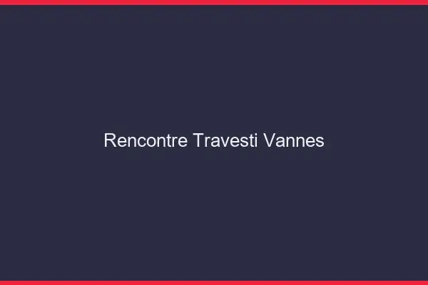 Rencontre travesti Vannes