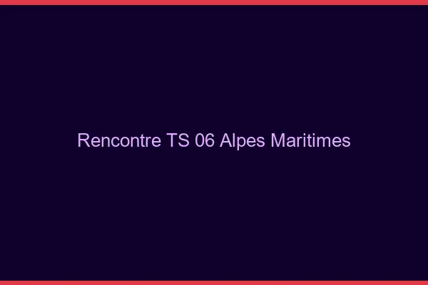 Rencontre TS 06 alpes-maritimes