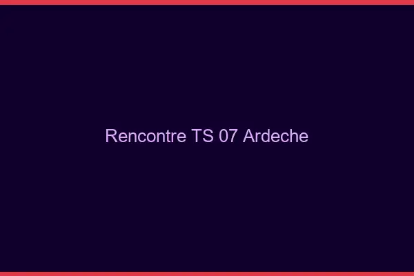 Rencontre TS 07 ardèche