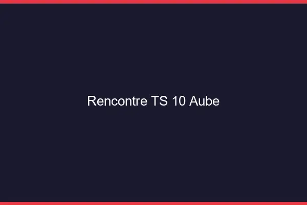 Rencontre TS 10 aube
