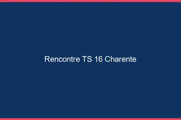 Rencontre TS 16 charente