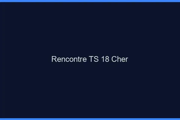 Rencontre TS 18 cher