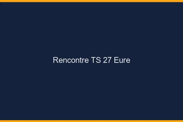 Rencontre TS 27 eure