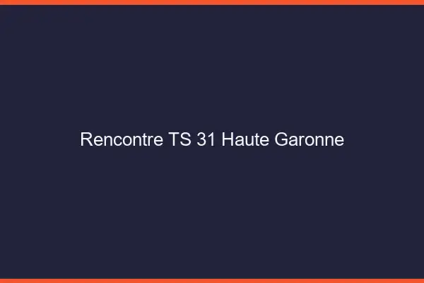 Rencontre TS 31 haute-garonne