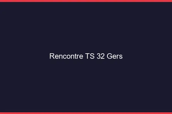 Rencontre TS 32 gers