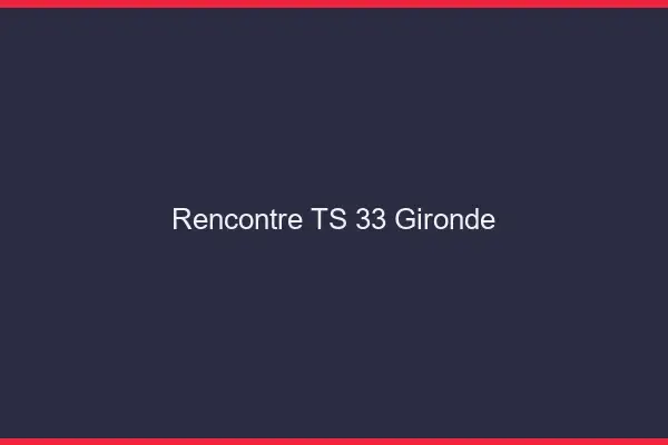 Rencontre TS 33 gironde