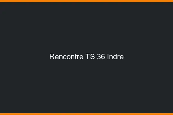 Rencontre TS 36 indre