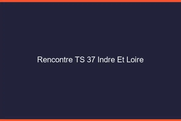 Rencontre TS 37 indre-et-loire