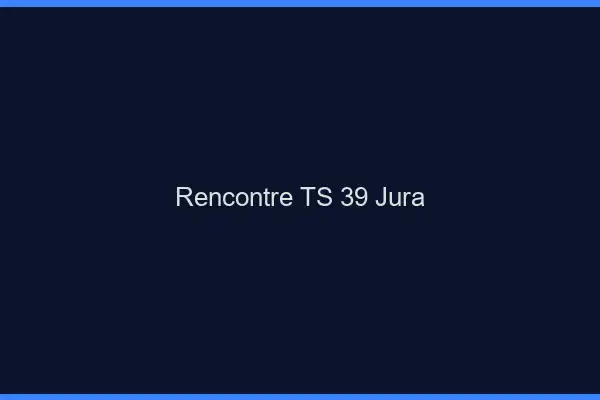 Rencontre TS 39 jura