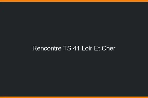 Rencontre TS 41 loir-et-cher