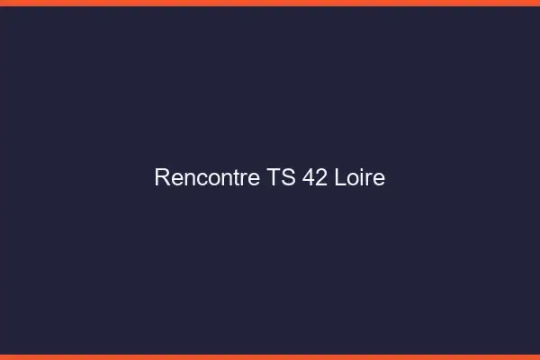Rencontre TS 42 loire