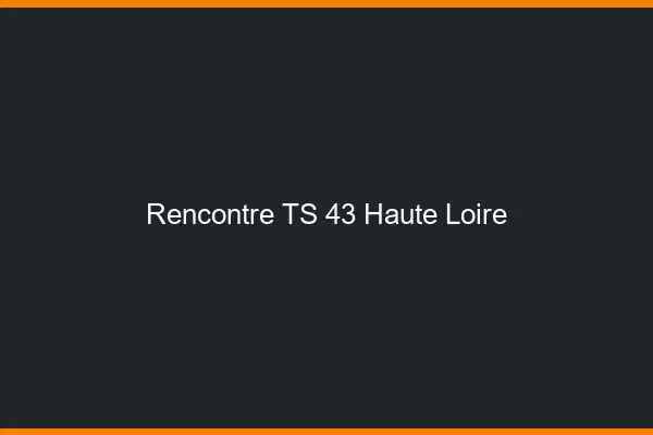 Rencontre TS 43 haute-loire