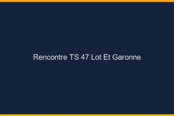 Rencontre TS 47 lot-et-garonne