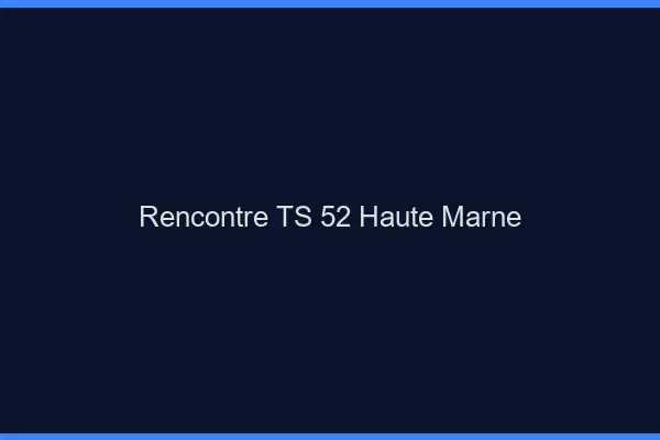 Rencontre TS 52 haute-marne