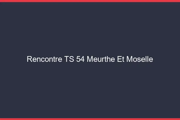 Rencontre TS 54 meurthe-et-moselle