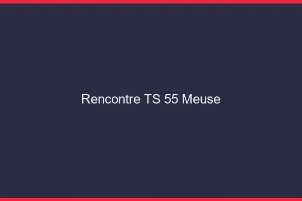 Rencontre TS 55 meuse