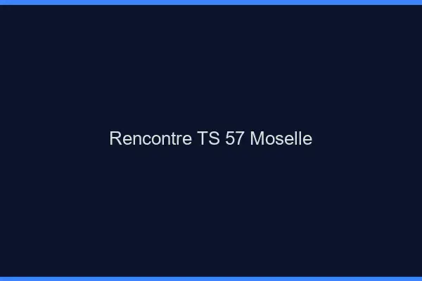 Rencontre TS 57 moselle