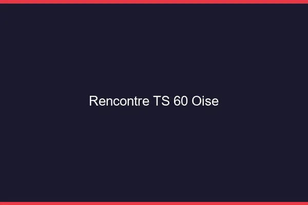 Rencontre TS 60 oise