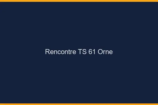 Rencontre TS 61 orne