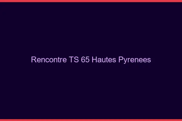 Rencontre TS 65 hautes-pyrénées