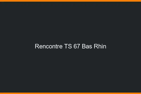 Rencontre TS 67 bas-rhin