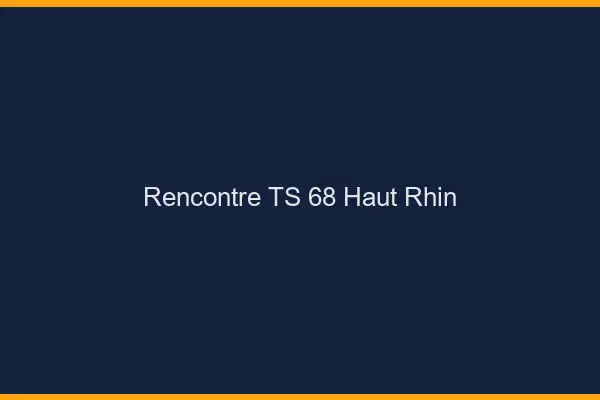 Rencontre TS 68 haut-rhin