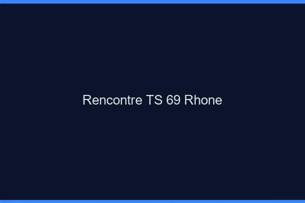Rencontre TS 69 rhône