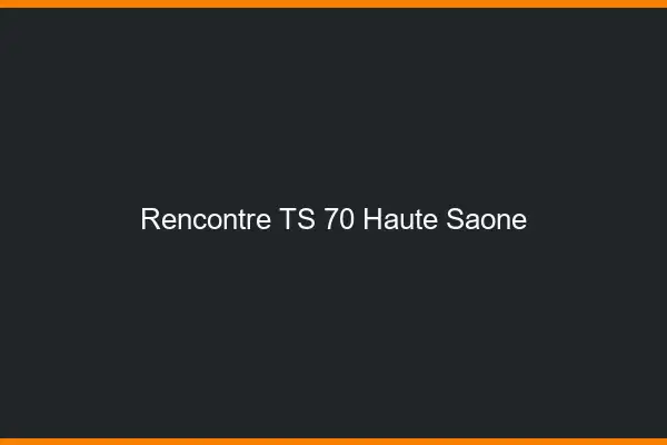 Rencontre TS 70 haute-saône
