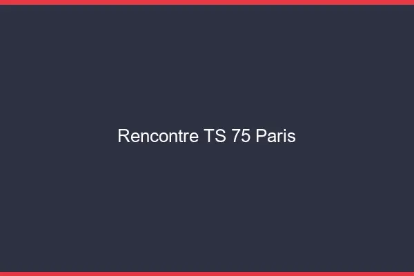 Rencontre TS 75 Paris