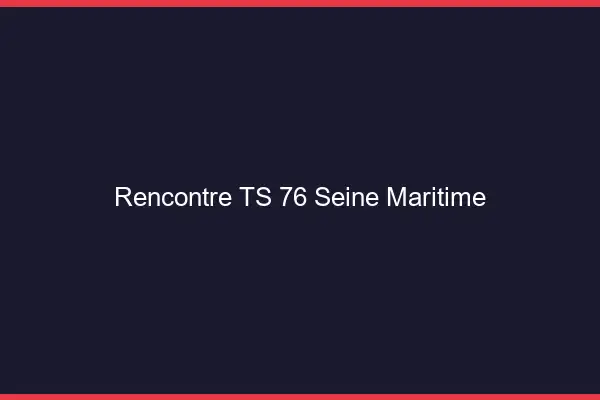 Rencontre TS 76 seine-maritime