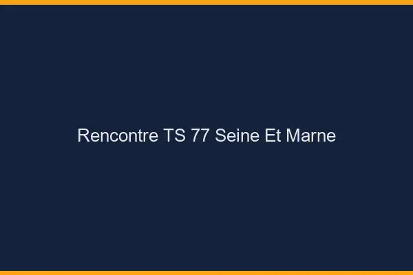 Rencontre TS 77 seine-et-marne