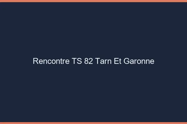 Rencontre TS 82 tarn-et-garonne