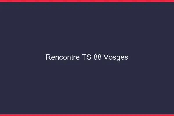 Rencontre TS 88 vosges