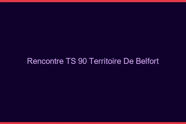 Rencontre TS 90 territoire de Belfort