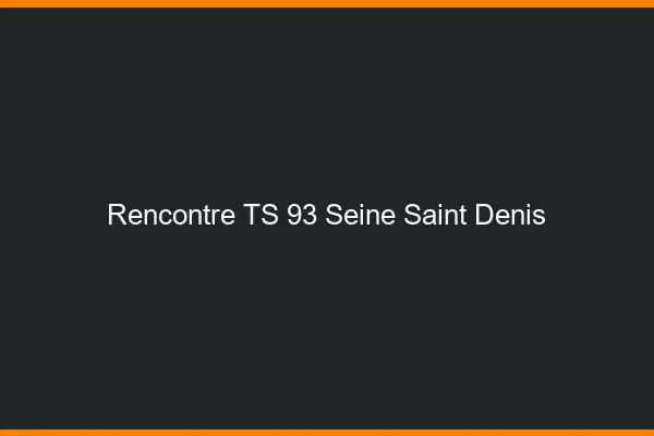Rencontre TS 93 seine-saint-denis