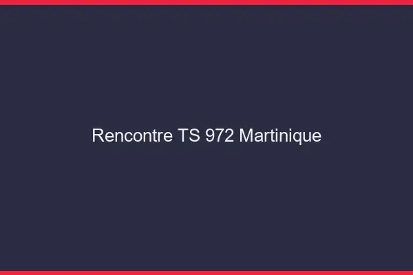 Rencontre TS 972 Martinique