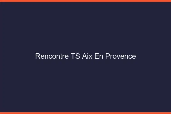 Rencontre TS Aix-en-Provence