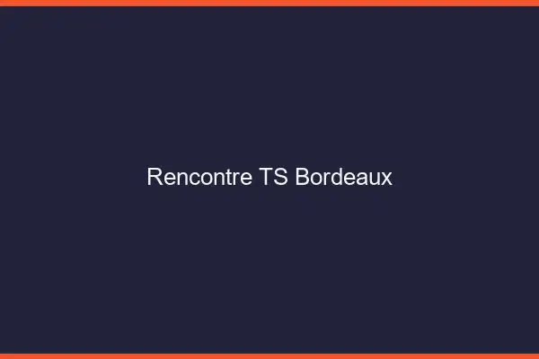 Rencontre TS Bordeaux