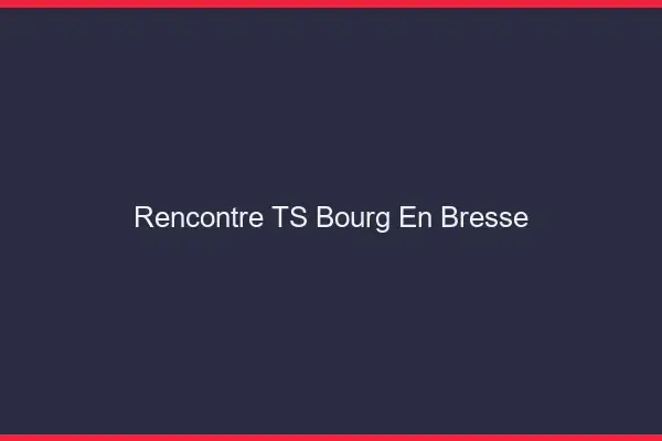 Rencontre TS Bourg-en-Bresse