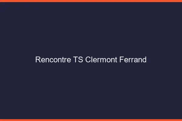 Rencontre TS Clermont-Ferrand