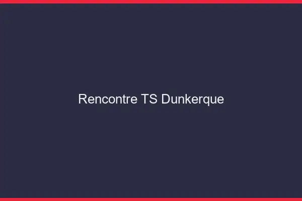 Rencontre TS Dunkerque