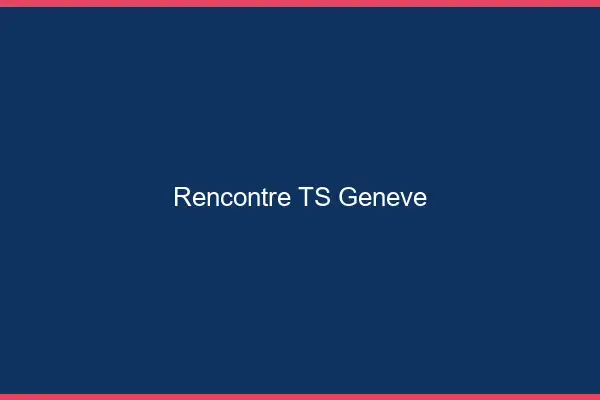 Rencontre TS Genève