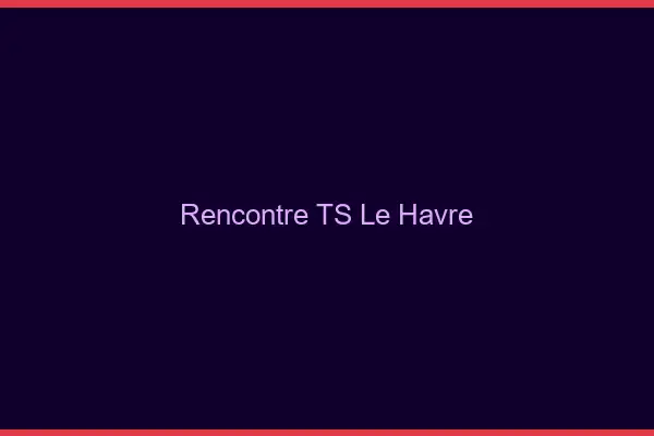 Rencontre TS le havre