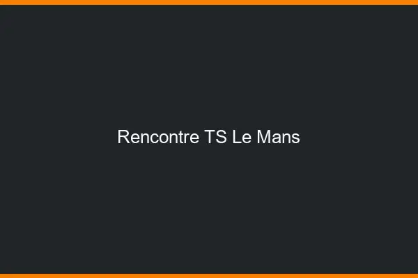 Rencontre TS le mans