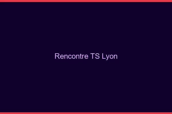 Rencontre TS Lyon