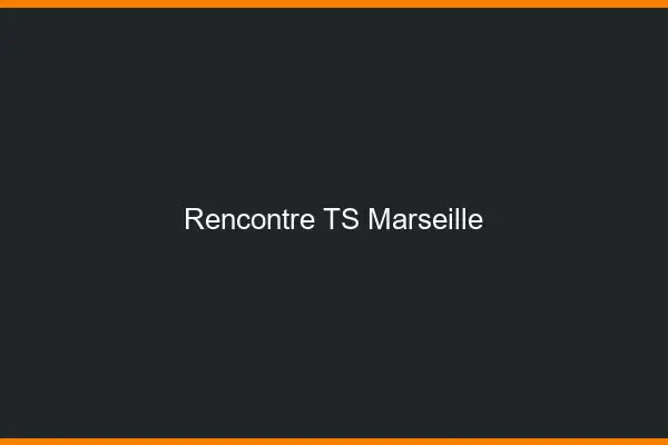 Rencontre TS Marseille