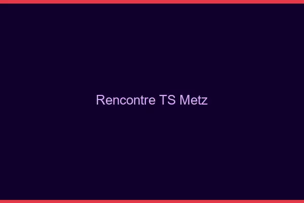 Rencontre TS Metz
